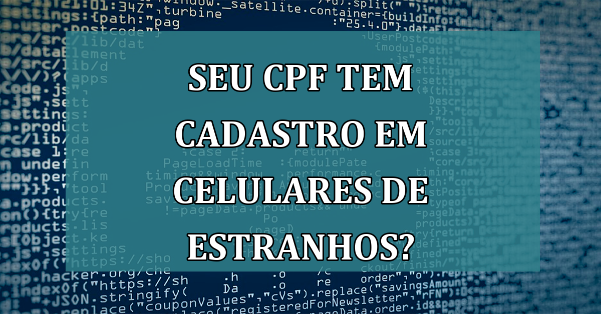 Seu CPF tem cadastro em celulares de estranhos?