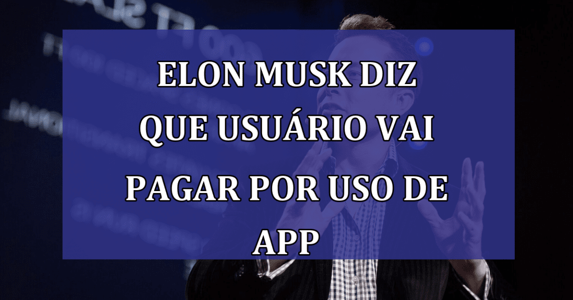 Elon Musk diz que usuario vai PAGAR por uso de App