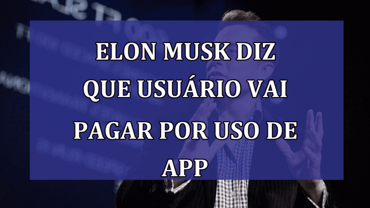 Elon Musk diz que usuario vai PAGAR por uso de App