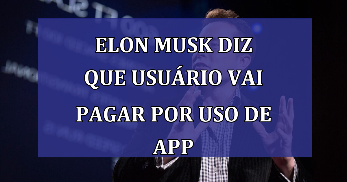 Elon Musk diz que usuario vai PAGAR por uso de App