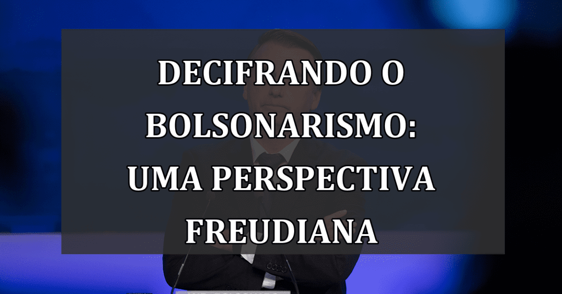 Decifrando o Bolsonarismo: Uma Perspectiva Freudiana