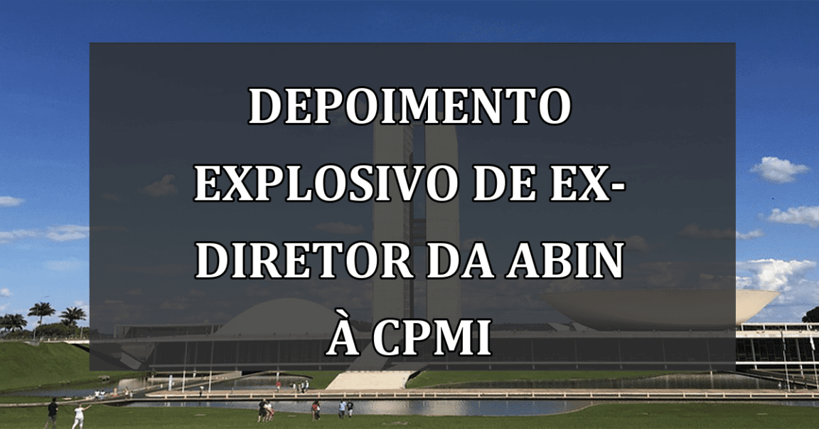 Depoimento explosivo de ex-diretor da Abin à CPMI