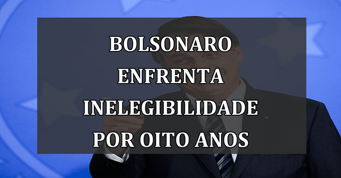 Bolsonaro enfrenta inelegibilidade por oito anos