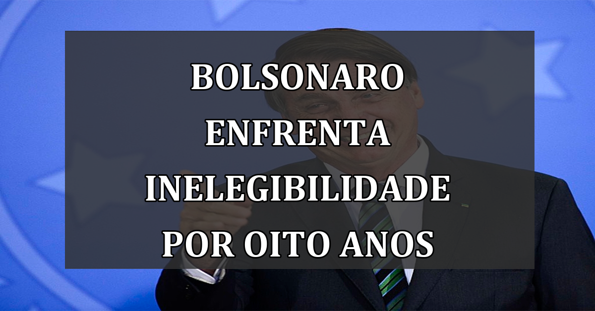 Bolsonaro enfrenta inelegibilidade por oito anos