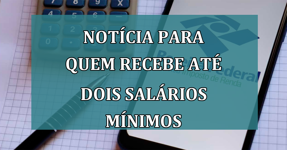 Noticia para quem recebe ate dois SALARIOS MINIMOS