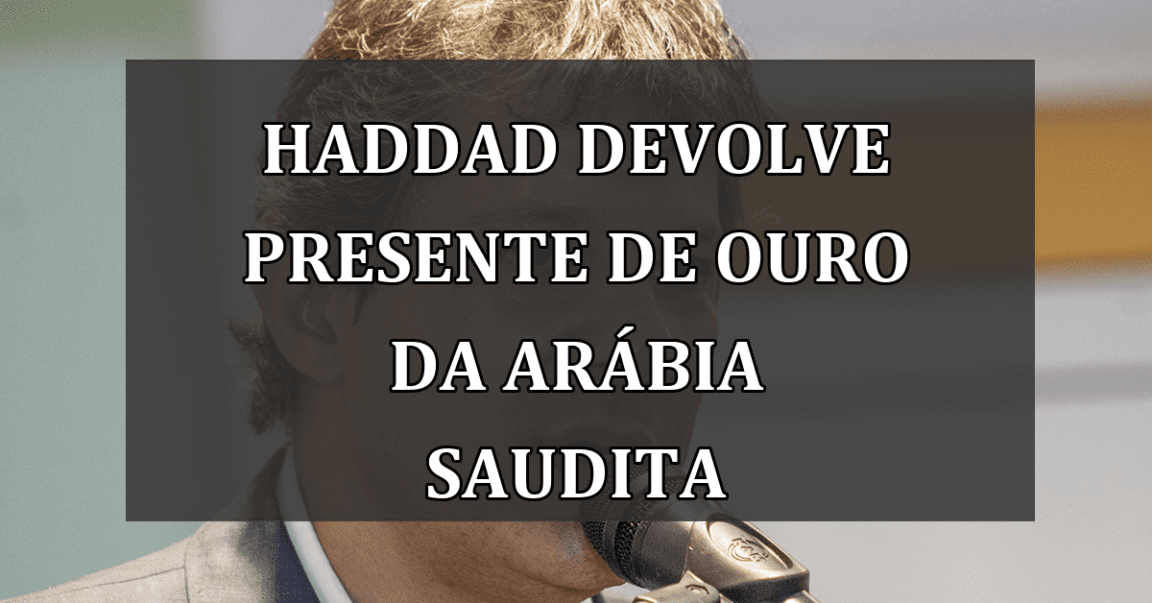 Haddad devolve presente de ouro da Arábia Saudita