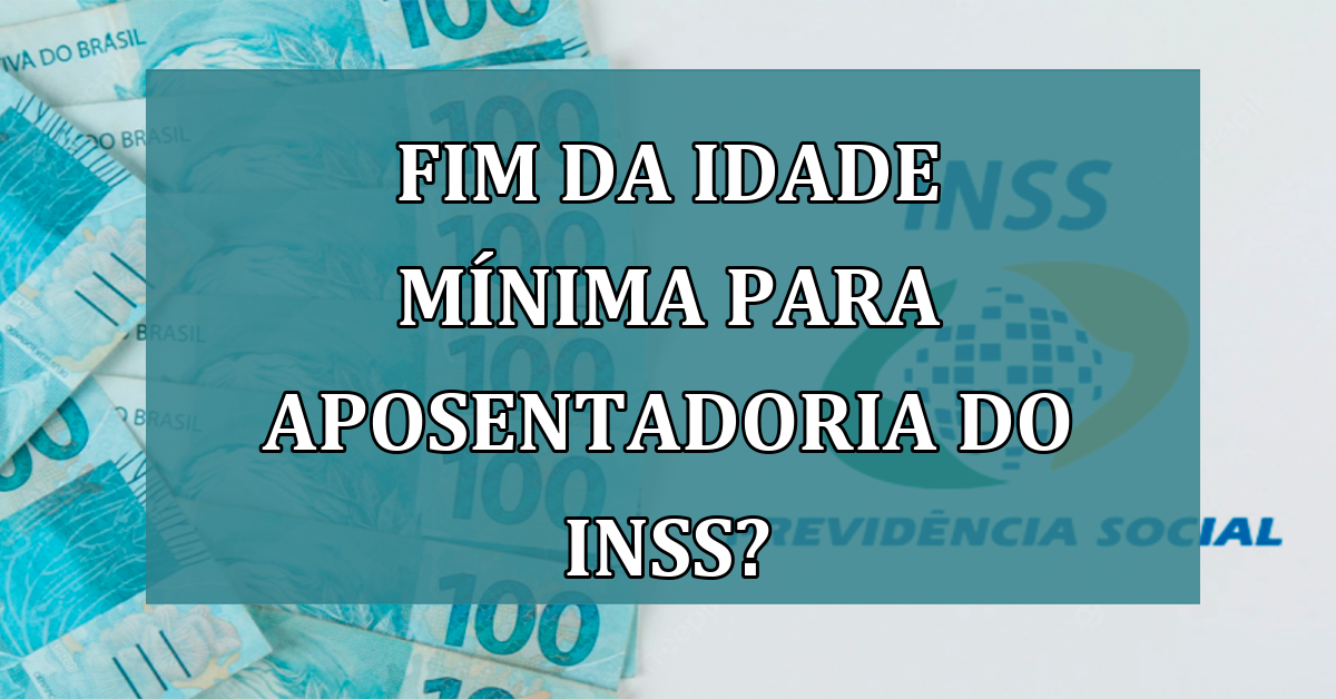 FIM da idade minima para APOSENTADORIA do INSS?