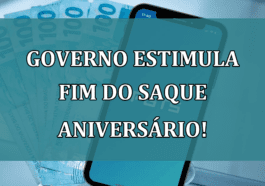 Governo estimula FIM do saque aniversario!