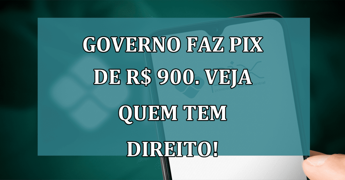 Governo faz PIX de R$ 900. Veja quem tem DIREITO!