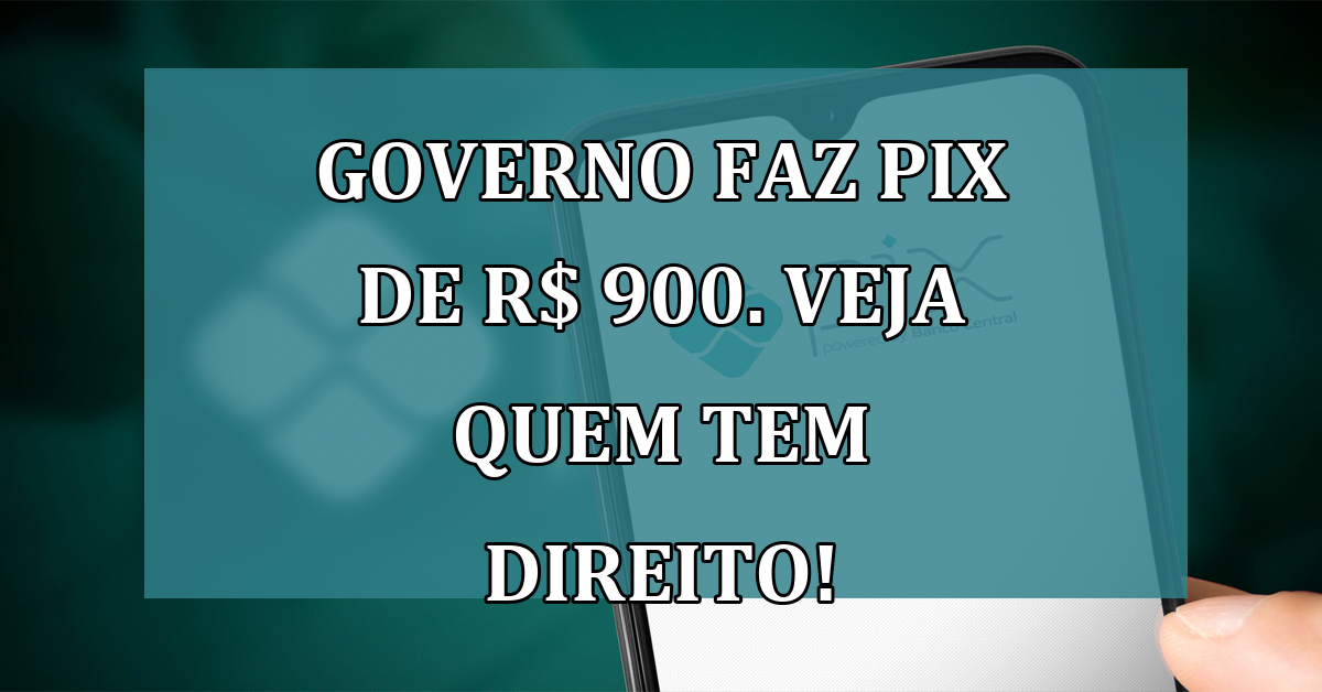 Governo faz PIX de R$ 900. Veja quem tem DIREITO!