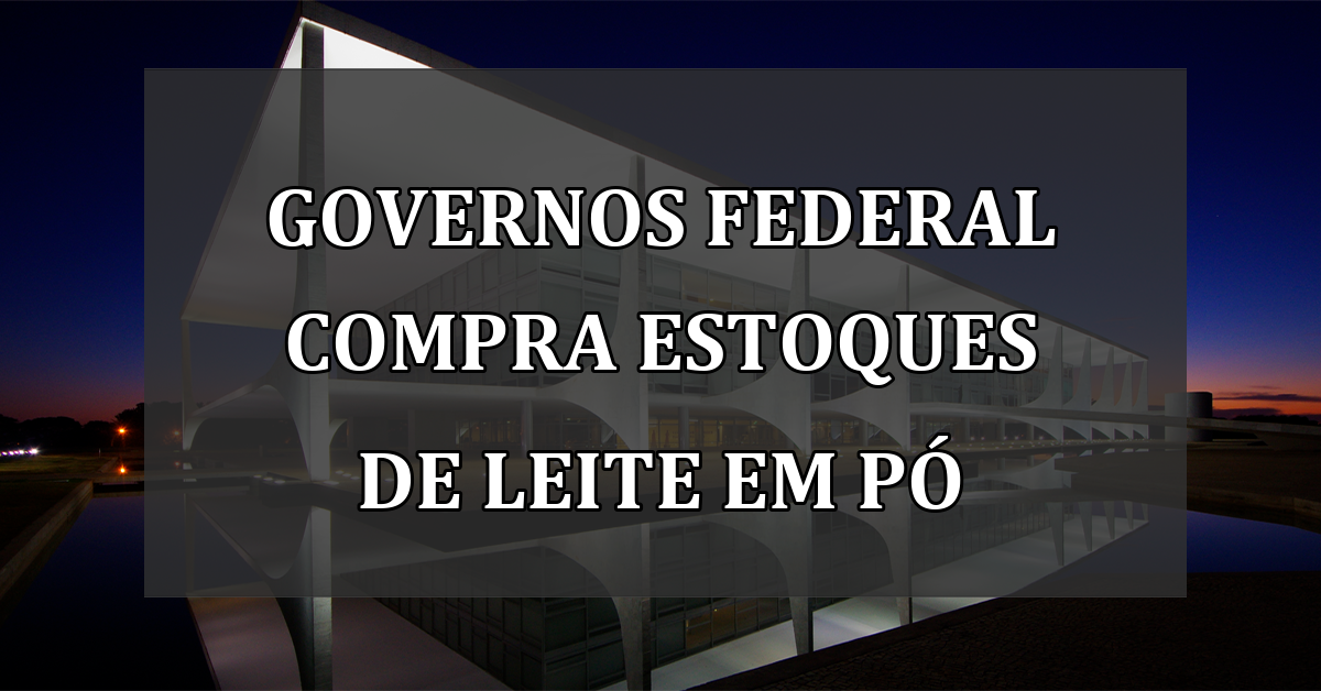 Governos federal compra estoques de leite em pó