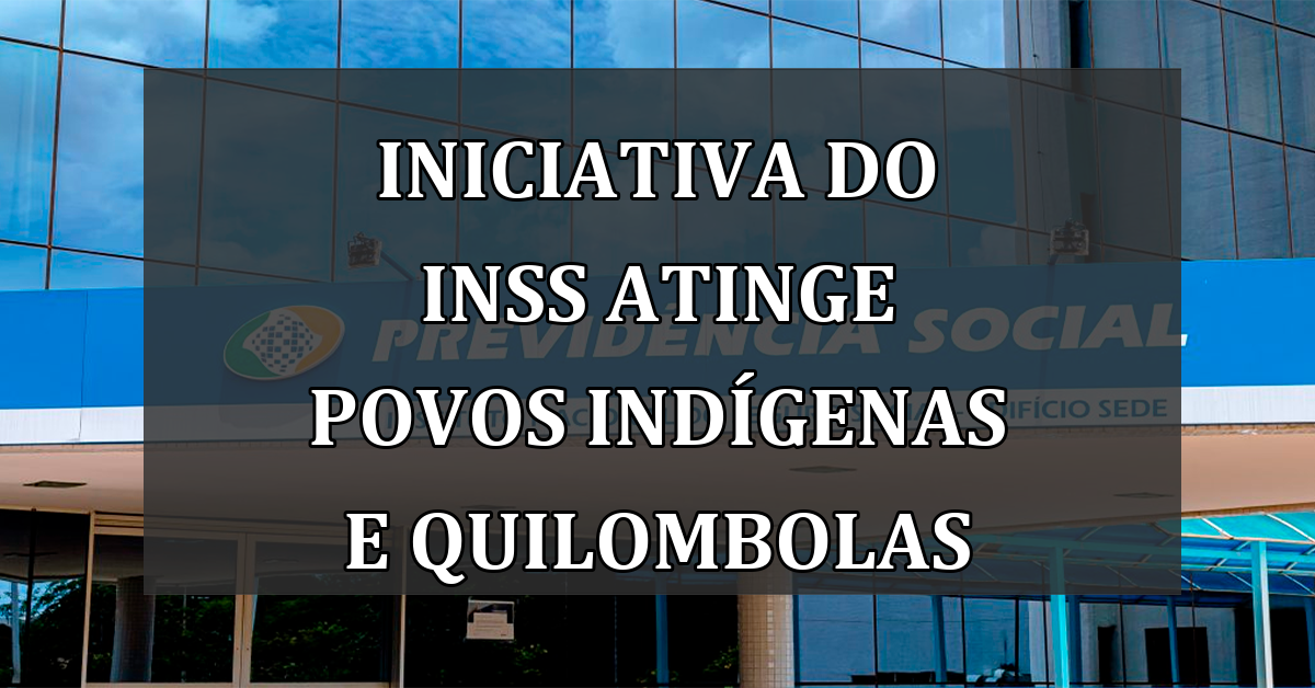 Iniciativa do INSS Atinge Povos Indígenas e Quilombolas