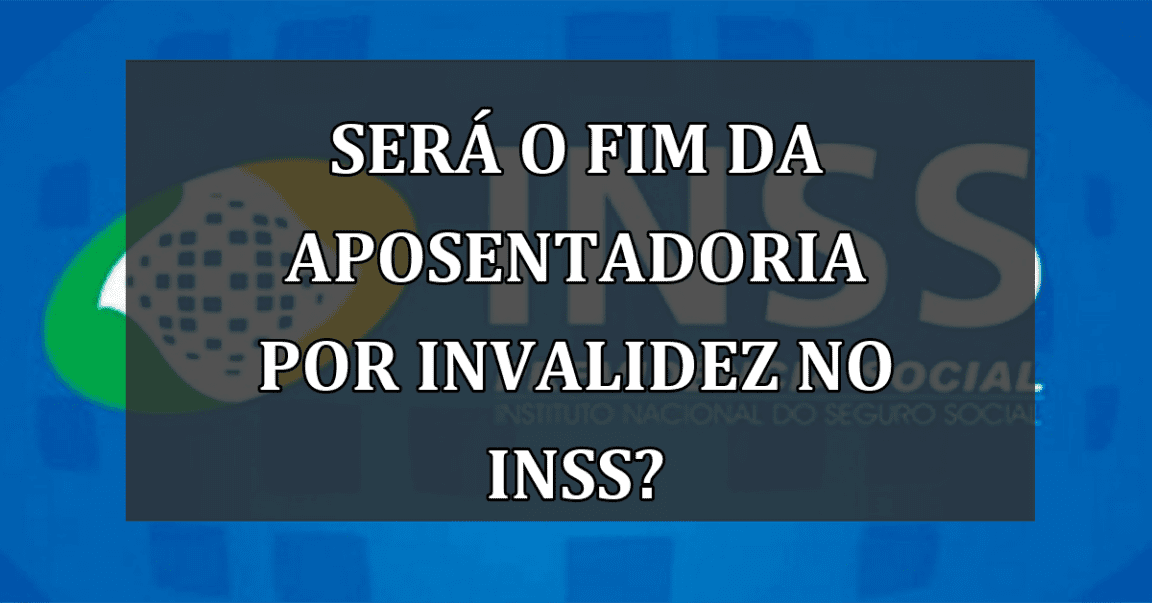 Será o fim da aposentadoria por invalidez no INSS?