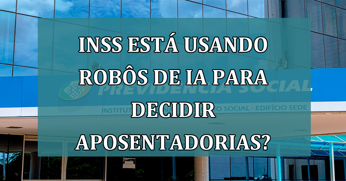 INSS esta usando ROBOS de IA para decidir APOSENTADORIAS?