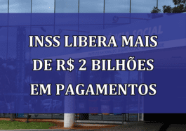 INSS LIBERA mais de R$ 2 bilhoes em pagamentos