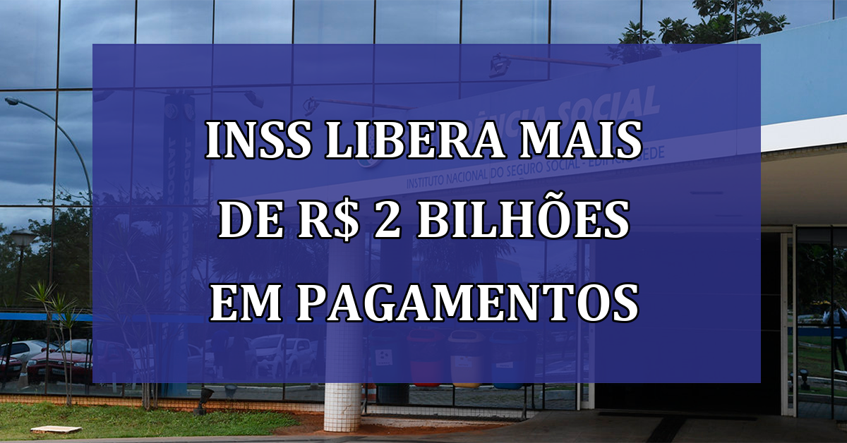 INSS LIBERA mais de R$ 2 bilhoes em pagamentos