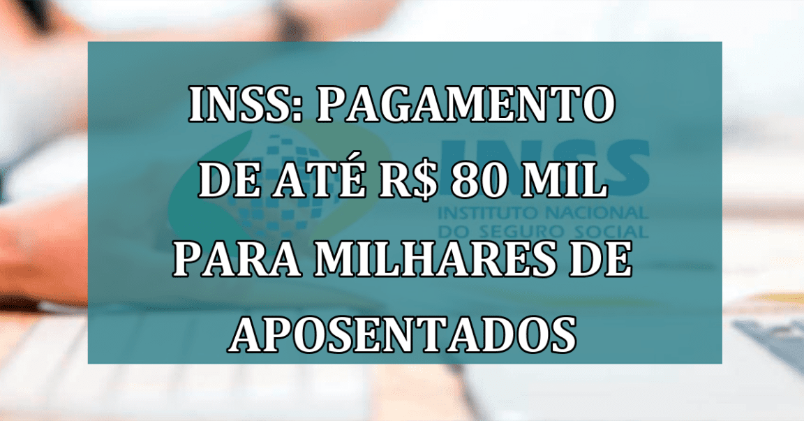 INSS: PAGAMENTO de ate R$ 80 mil para MILHARES de aposentados