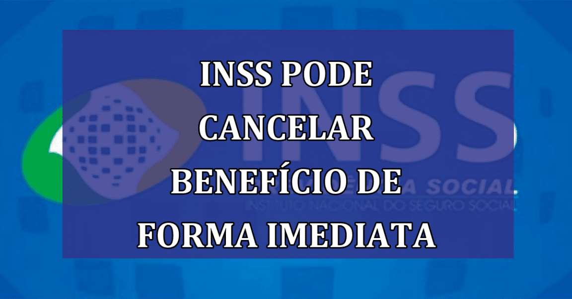 INSS pode CANCELAR BENEFICIO de forma imediata