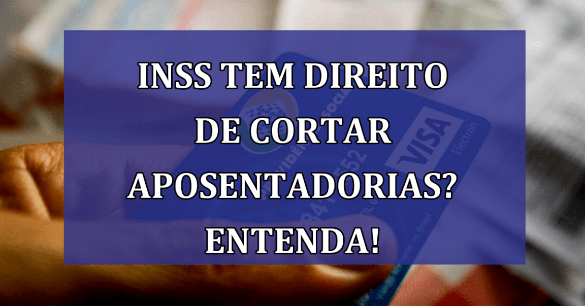 INSS tem direito de CORTAR APOSENTADORIAS? Entenda!