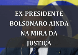 Ex-presidente Bolsonaro ainda na Mira da Justiça