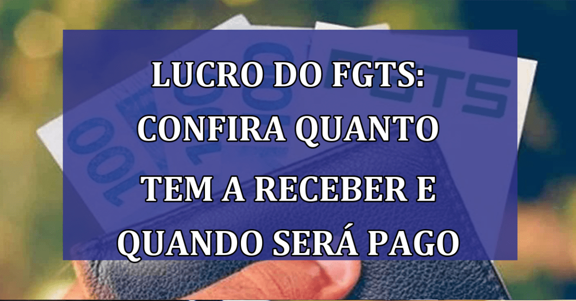 Lucro do FGTS: confira QUANTO tem a receber e quando será PAGO