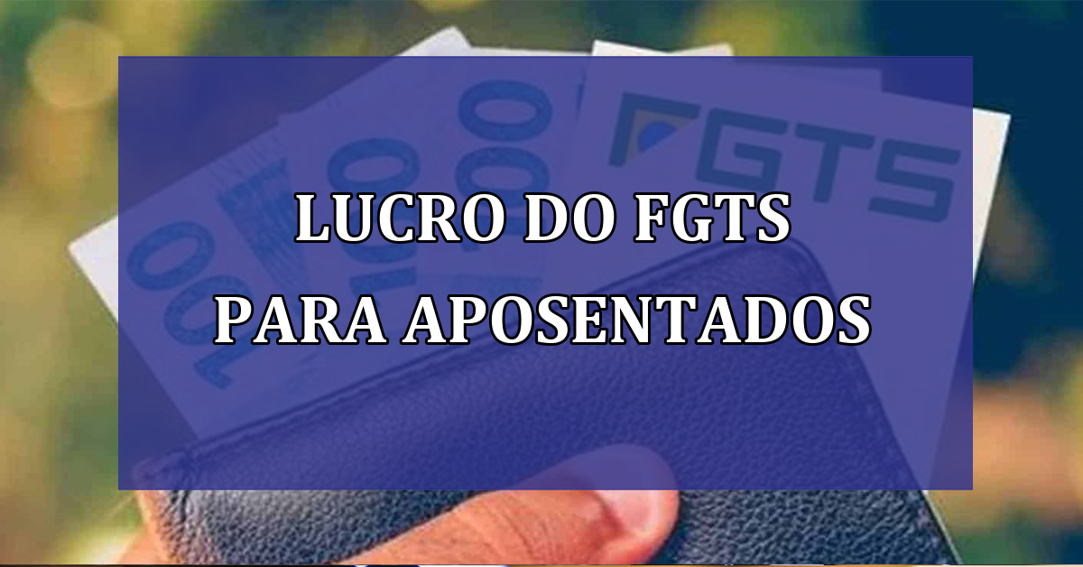 Lucro do FGTS para APOSENTADOS