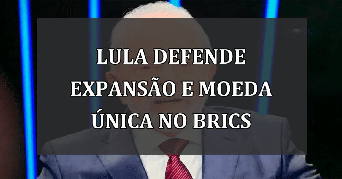 Lula Defende Expansão e Moeda Única no BRICS