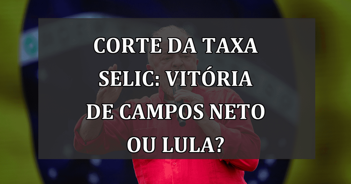 Corte da Taxa Selic: Vitória de Campos Neto Ou Lula?