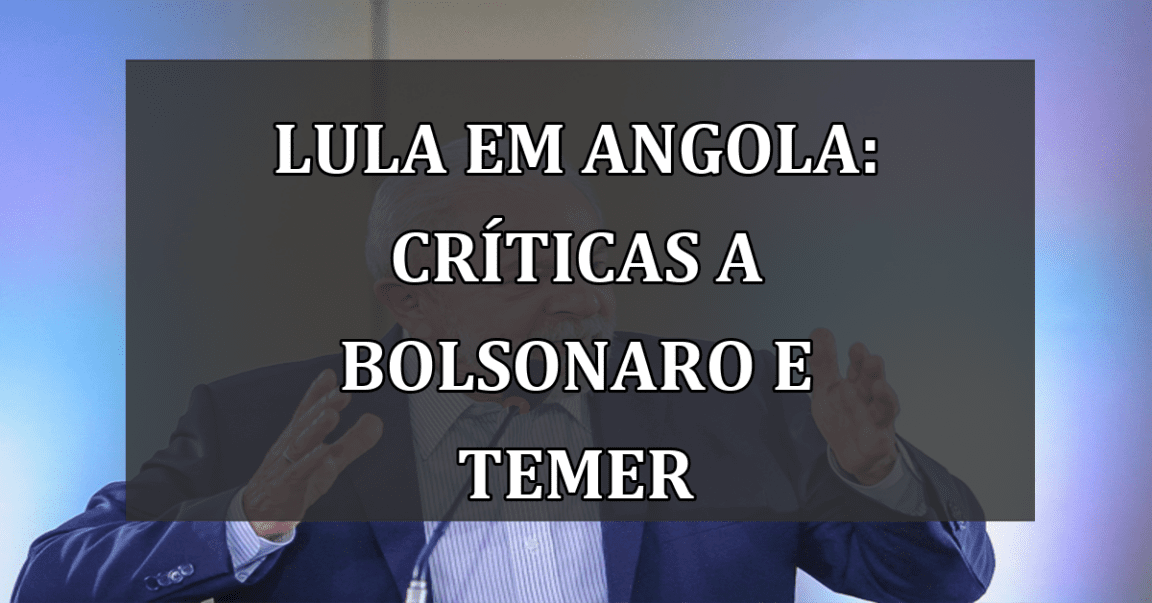 Lula em Angola: críticas a Bolsonaro e Temer