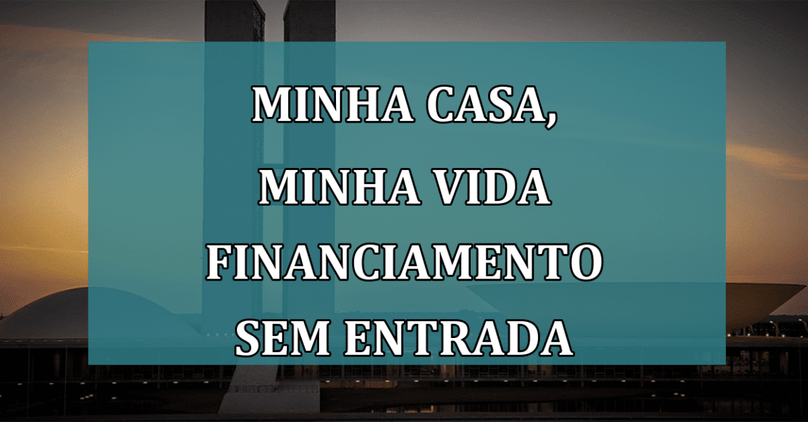 Minha Casa, Minha Vida financiamento SEM ENTRADA