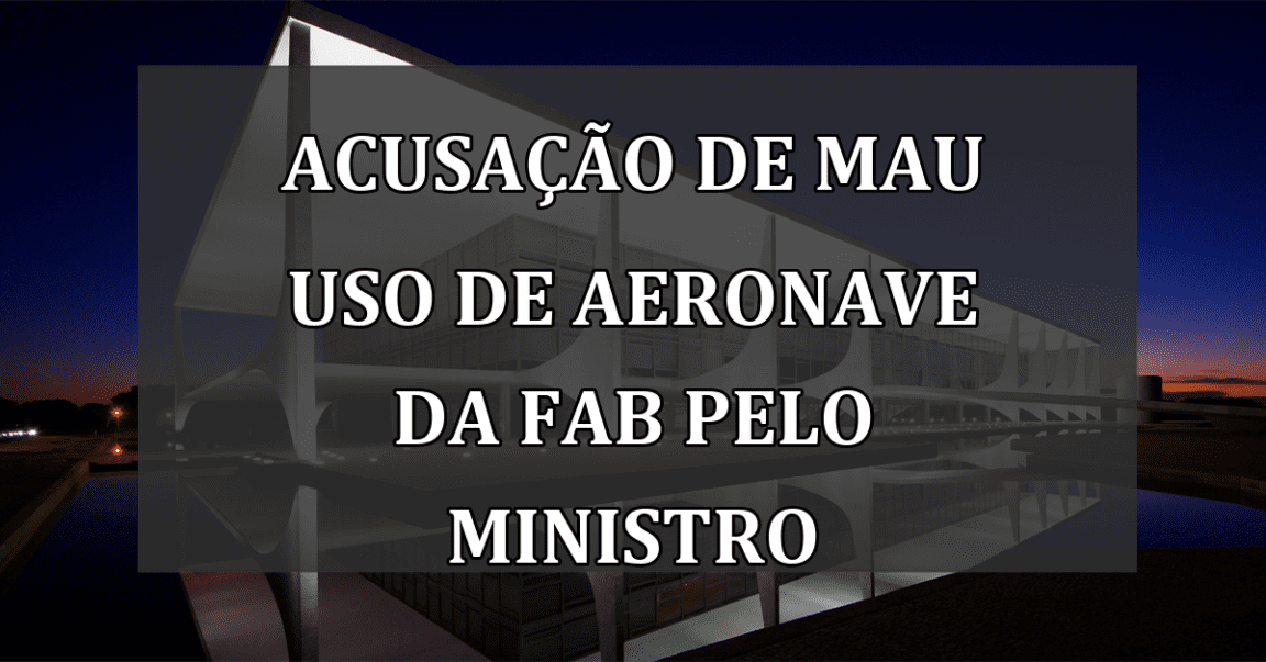 Acusação de mau uso de aeronave da FAB pelo ministro