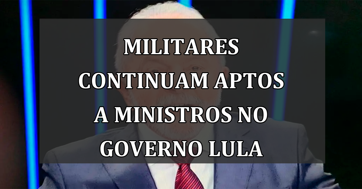 Militares continuam aptos a ministros no governo Lula