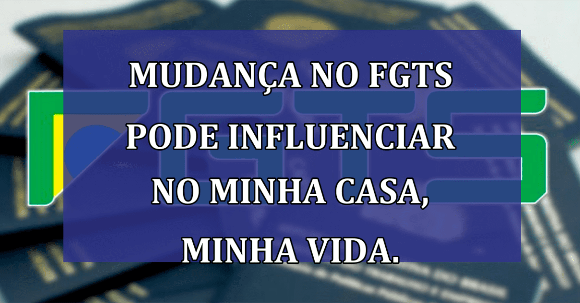 Mudanca no FGTS pode influenciar no Minha Casa, Minha Vida.