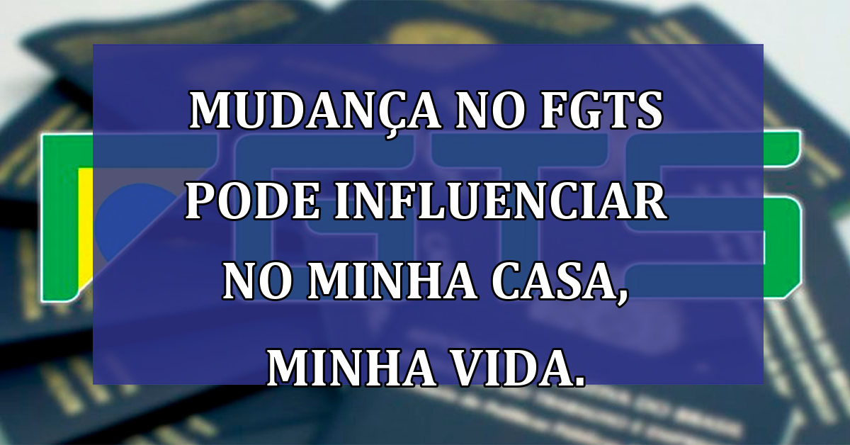 Mudanca no FGTS pode influenciar no Minha Casa, Minha Vida.