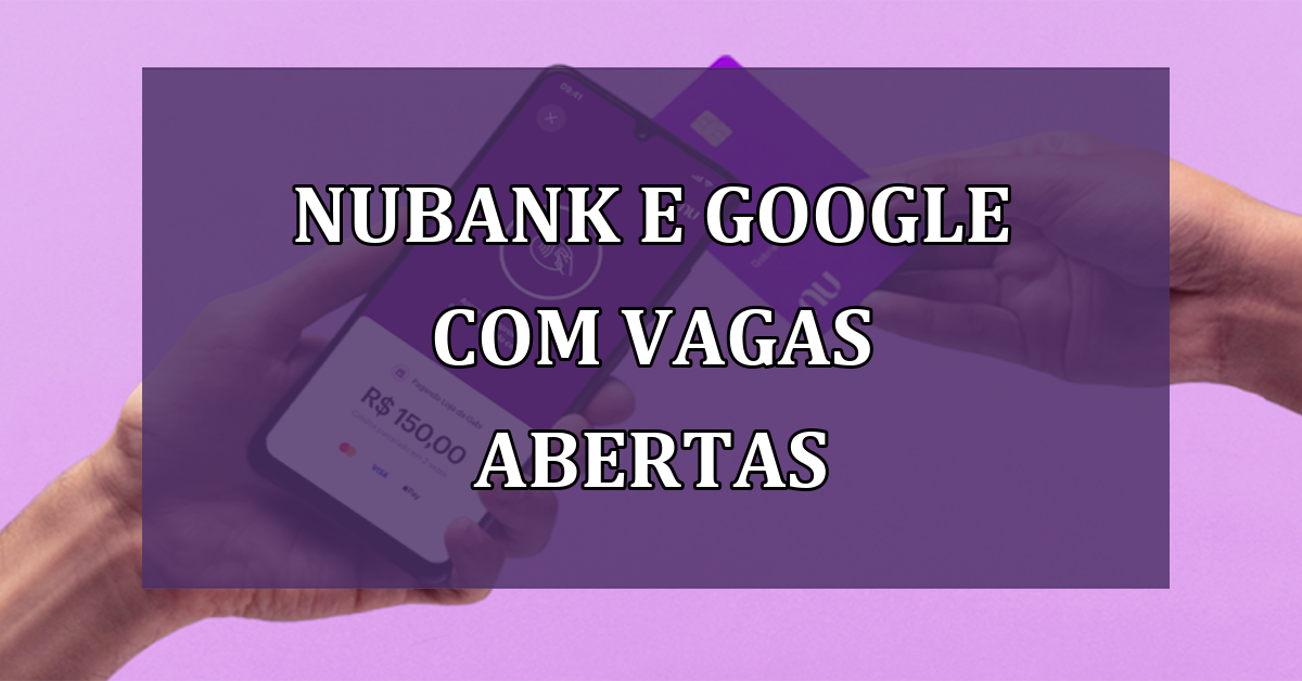 Nubank e Google com VAGAS ABERTAS