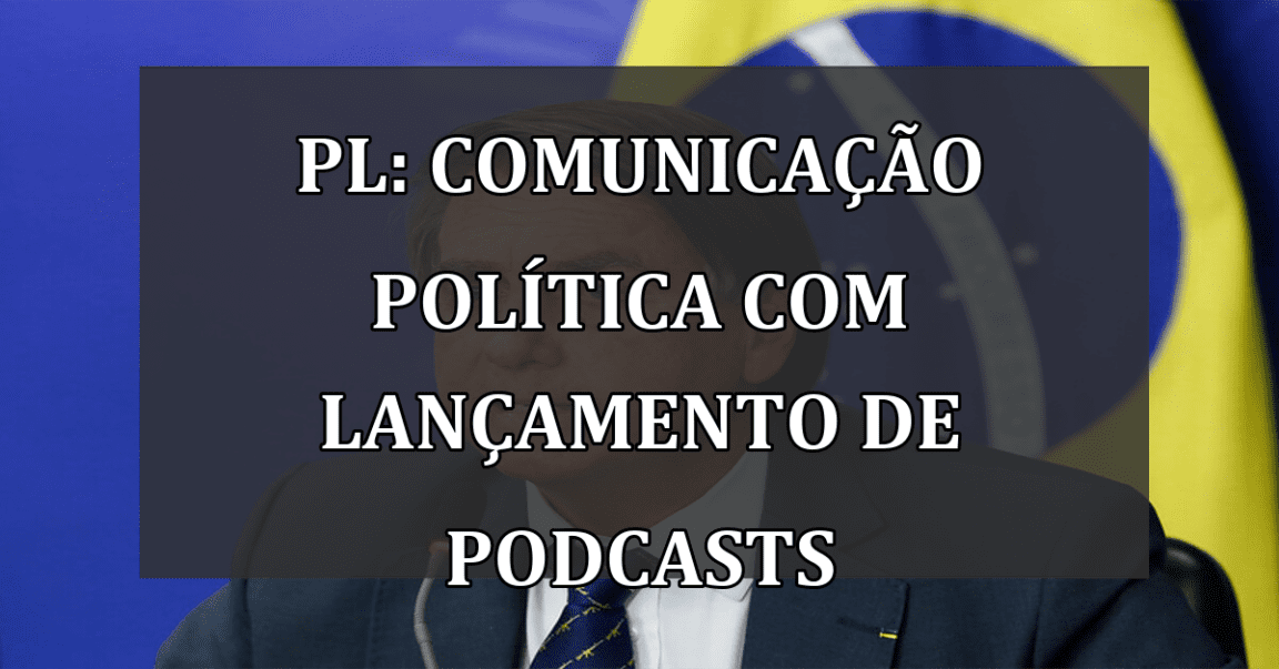 PL: comunicação política com lançamento de podcasts