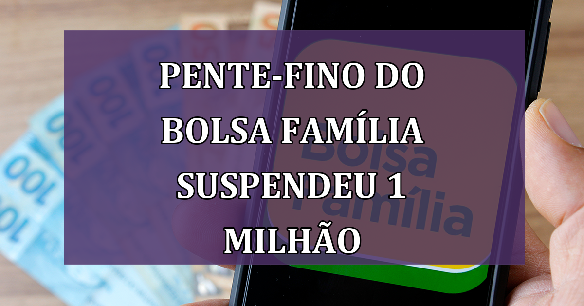 Pente-Fino do Bolsa Familia SUSPENDEU 1 milhao