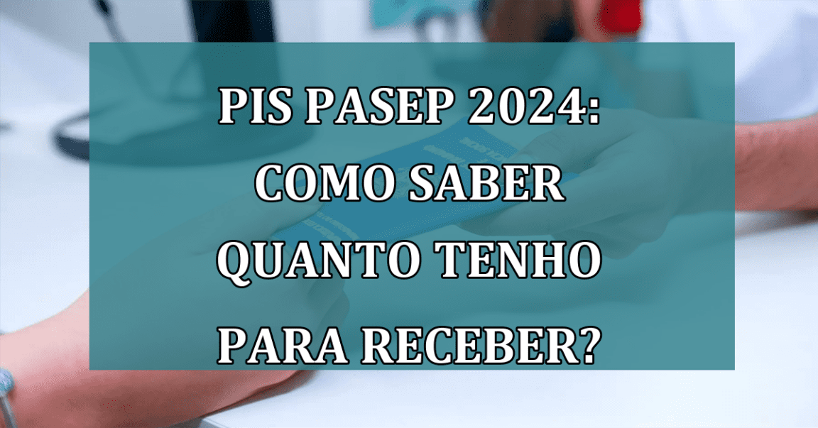 PIS Pasep 2024: como saber quanto tenho para RECEBER?