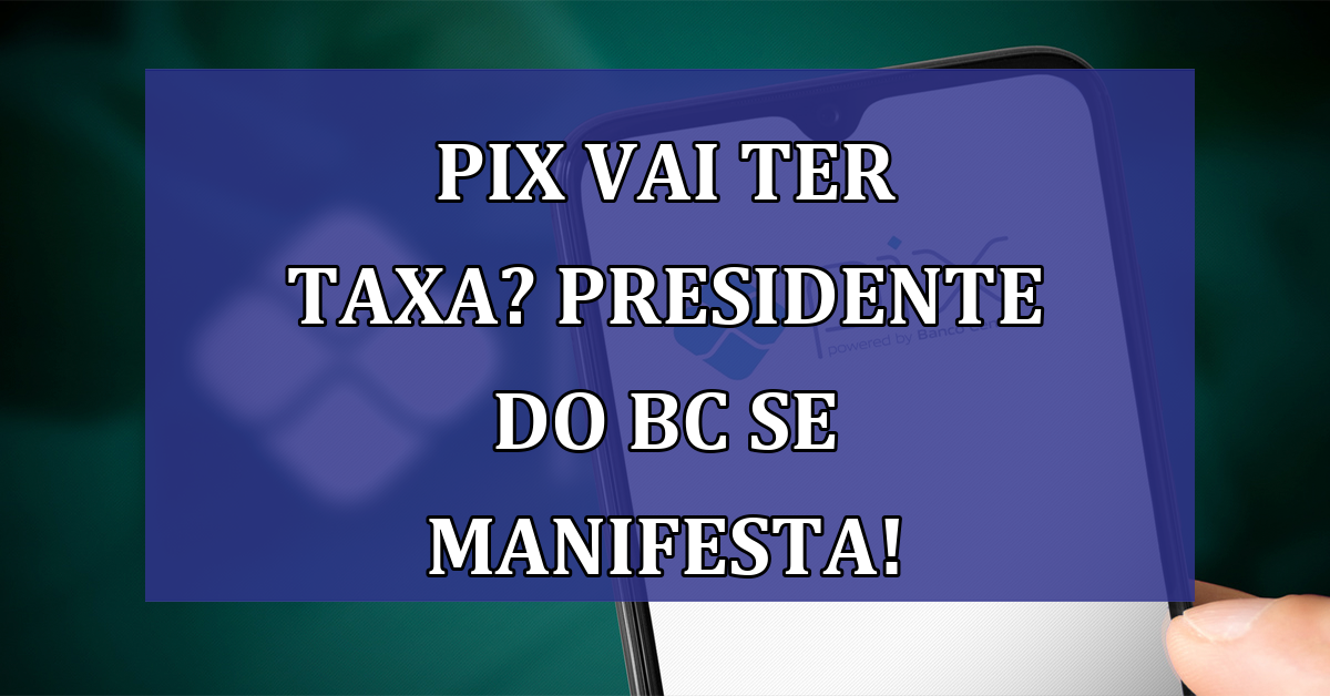 PIX vai ter TAXA? Presidente do BC se manifesta!