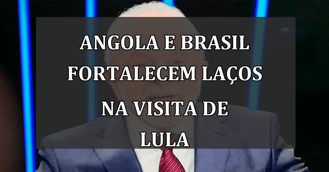 Angola e Brasil fortalecem laços na visita de Lula