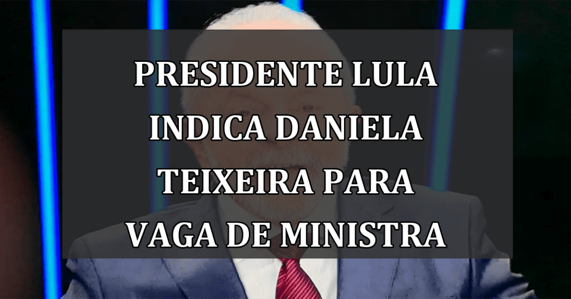 Presidente Lula indica Daniela Teixeira para vaga de ministra