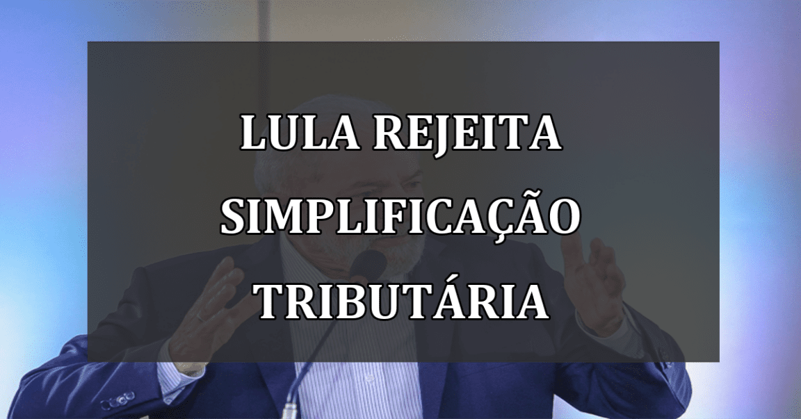 Lula rejeita simplificação tributária