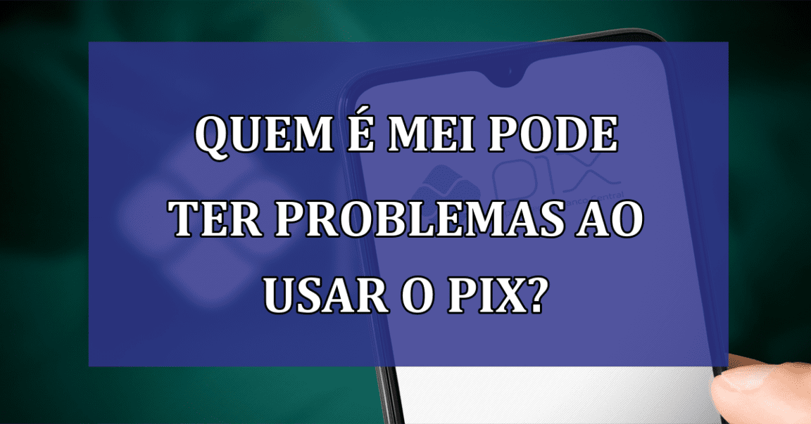 Quem é MEI pode ter problemas ao USAR o PIX?