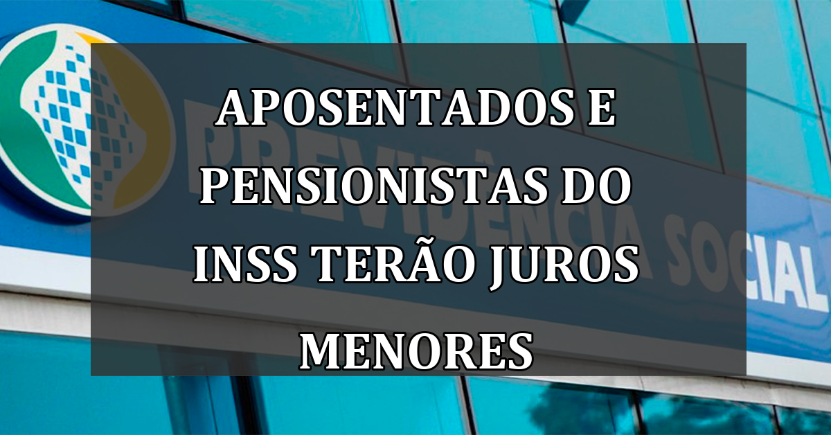 Aposentados e pensionistas do INSS terão juros menores