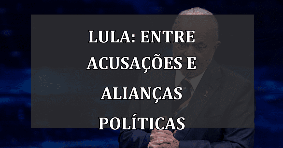 Lula: entre acusações e alianças políticas