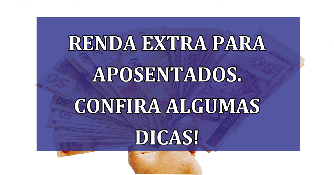 Renda Extra para aposentados. Confira algumas DICAS!