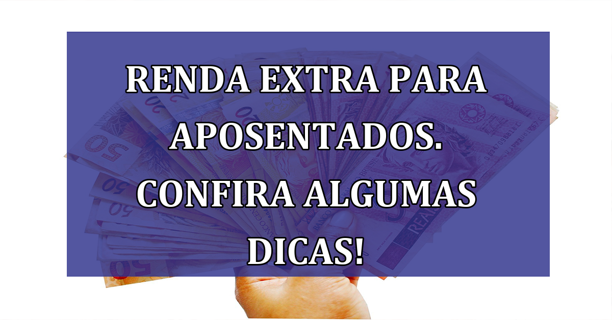 Renda Extra para aposentados. Confira algumas DICAS!