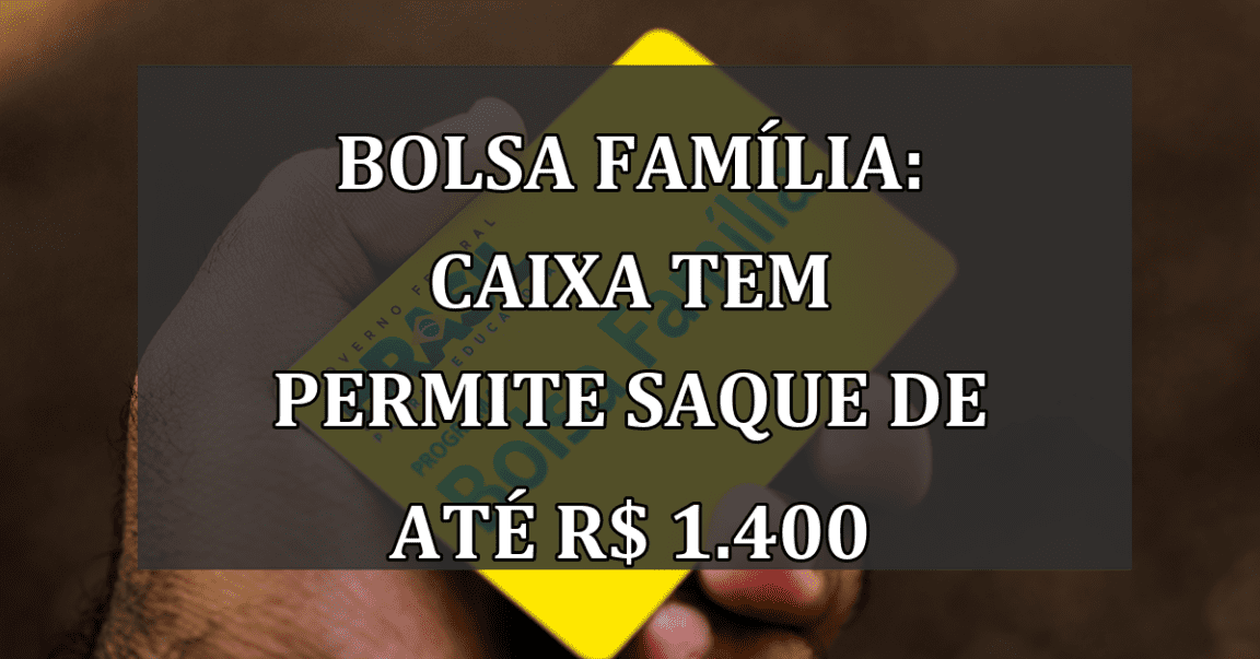 Bolsa Família: Caixa Tem permite saque de até R$ 1.400