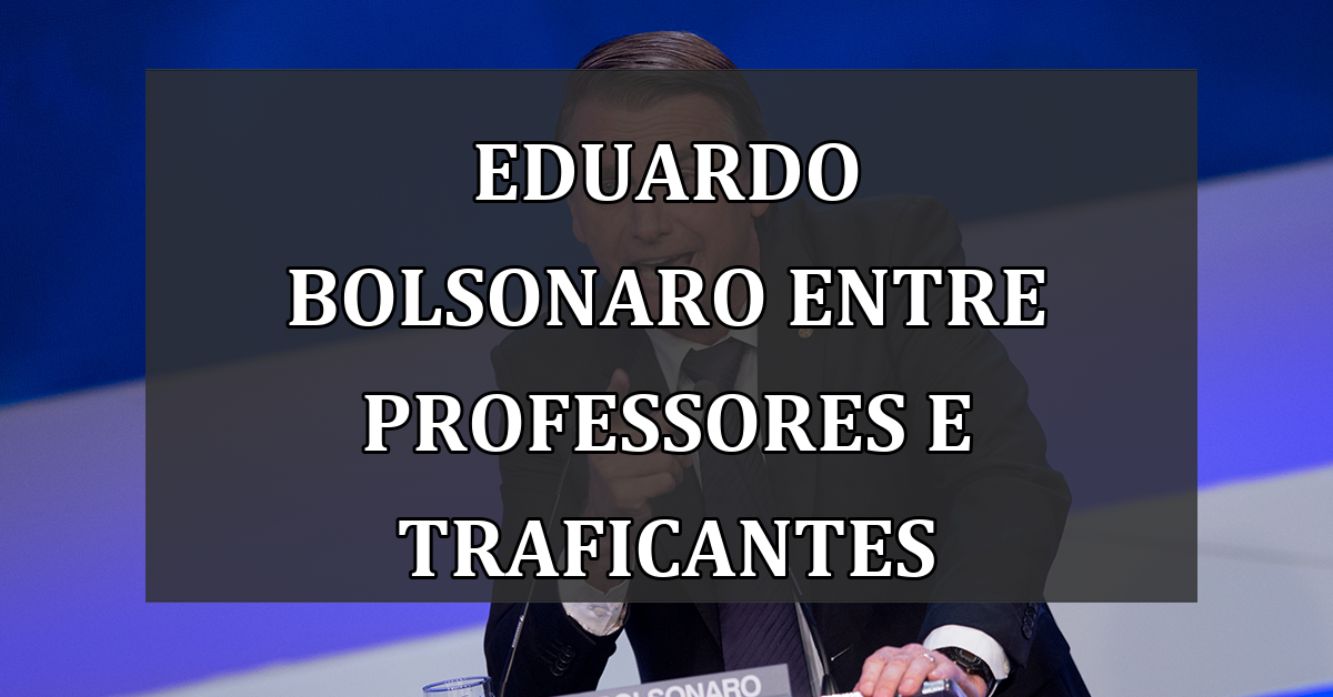 Eduardo Bolsonaro entre Professores e Traficantes