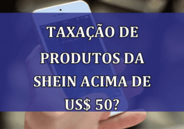 TAXACAO de produtos da SHEIN acima de US$ 50?